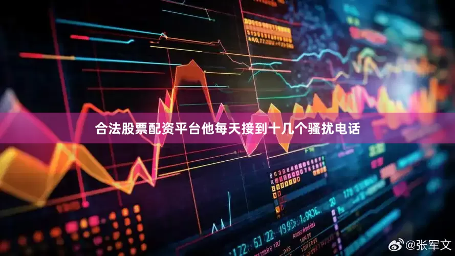 合法股票配资平台他每天接到十几个骚扰电话