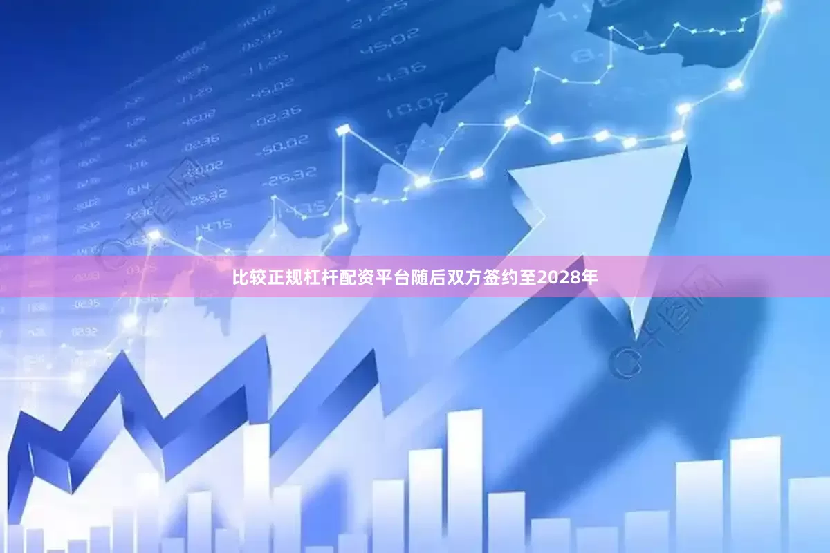 比较正规杠杆配资平台随后双方签约至2028年