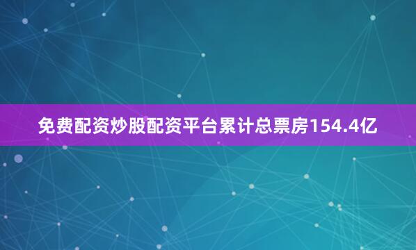 免费配资炒股配资平台累计总票房154.4亿