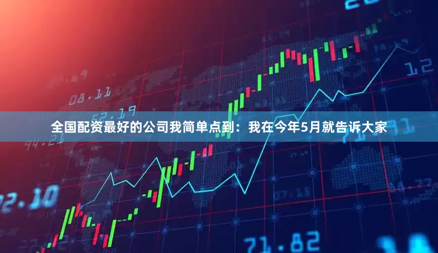 全国配资最好的公司我简单点到：我在今年5月就告诉大家
