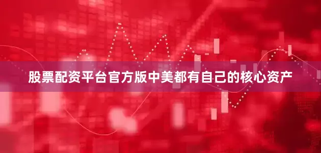 股票配资平台官方版中美都有自己的核心资产