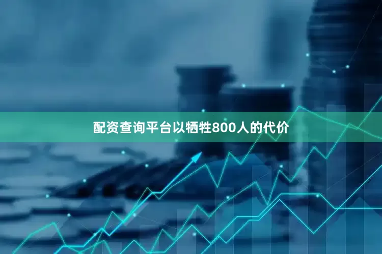 配资查询平台以牺牲800人的代价
