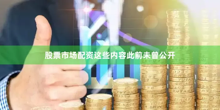 股票市场配资这些内容此前未曾公开