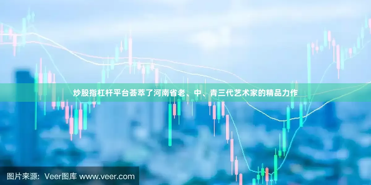 炒股指杠杆平台荟萃了河南省老、中、青三代艺术家的精品力作