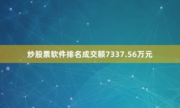 炒股票软件排名成交额7337.56万元