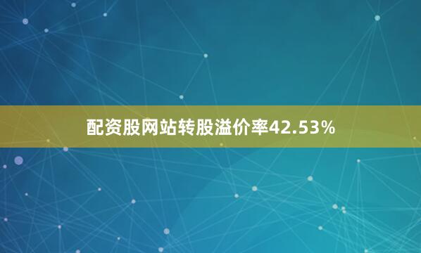 配资股网站转股溢价率42.53%