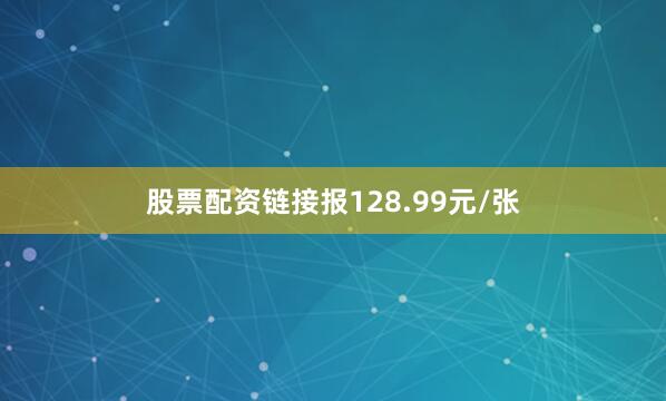 股票配资链接报128.99元/张