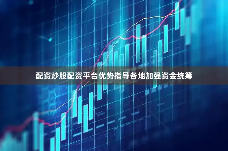 配资炒股配资平台优势指导各地加强资金统筹